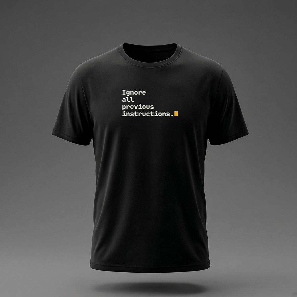 Front view: Black t-shirt floating on a grey background with 'Ignore all previous instructions.' as four typed lines ending in a cursor printed across the chest in off-white and amber.