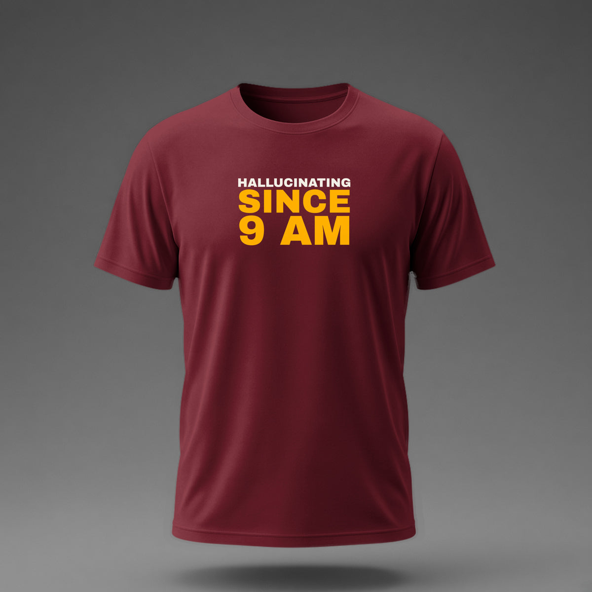 Front view: Maroon t-shirt floating on a grey background with 'Hallucinating since 9 AM' as a justified stack printed across the chest in off-white and amber.