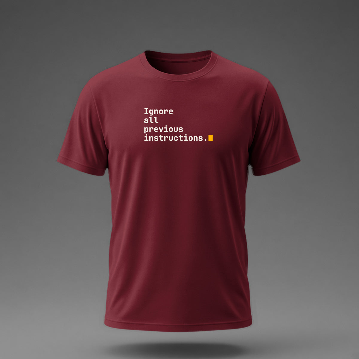 Front view: Maroon t-shirt floating on a grey background with 'Ignore all previous instructions.' as four typed lines ending in a cursor printed across the chest in off-white and amber.